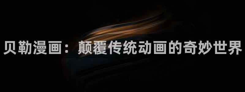 汗汗漫画网站入口：贝勒漫画：颠覆传统动画的奇妙世界