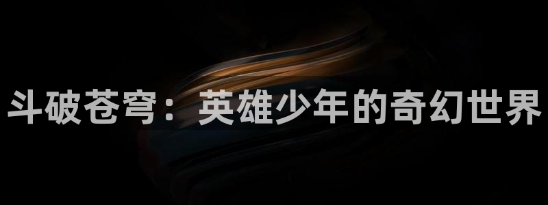 汗汗漫画免费网站：斗破苍穹：英雄少年的奇幻世界